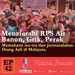 Kultura Podcast EP#42 : Menziarahi masyarakat orang asli RPS Air Banun